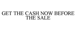 GET THE CASH NOW BEFORE THE SALE trademark