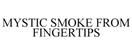 MYSTIC SMOKE FROM FINGERTIPS trademark