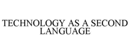 TECHNOLOGY AS A SECOND LANGUAGE trademark