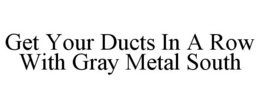 GET YOUR DUCTS IN A ROW WITH GRAY METAL SOUTH trademark