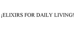¡ELIXIRS FOR DAILY LIVING! trademark