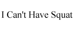 I CAN'T HAVE SQUAT trademark