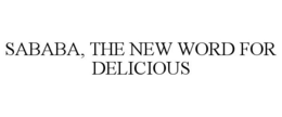 SABABA, THE NEW WORD FOR DELICIOUS trademark