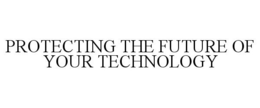 PROTECTING THE FUTURE OF YOUR TECHNOLOGY trademark