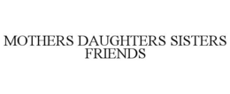 MOTHERS DAUGHTERS SISTERS FRIENDS trademark