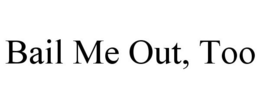 BAIL ME OUT, TOO trademark