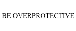 BE OVERPROTECTIVE trademark