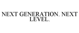 NEXT GENERATION. NEXT LEVEL. trademark