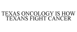 TEXAS ONCOLOGY IS HOW TEXANS FIGHT CANCER trademark