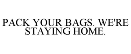 PACK YOUR BAGS. WE'RE STAYING HOME. trademark
