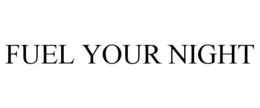 FUEL YOUR NIGHT trademark