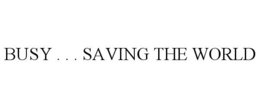 BUSY . . . SAVING THE WORLD trademark