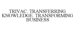 TRIVAC: TRANSFERRING KNOWLEDGE. TRANSFORMING BUSINESS trademark
