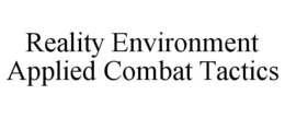 REALITY ENVIRONMENT APPLIED COMBAT TACTICS trademark