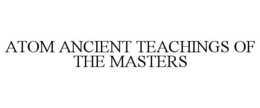 ATOM ANCIENT TEACHINGS OF THE MASTERS trademark