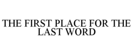 THE FIRST PLACE FOR THE LAST WORD trademark