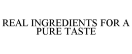 REAL INGREDIENTS FOR A PURE TASTE trademark