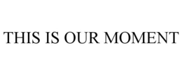 THIS IS OUR MOMENT trademark