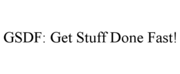 GSDF: GET STUFF DONE FAST! trademark