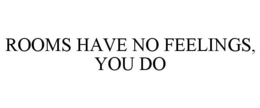 ROOMS HAVE NO FEELINGS, YOU DO trademark