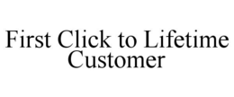 FIRST CLICK TO LIFETIME CUSTOMER trademark
