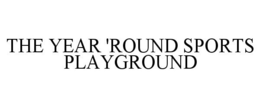 THE YEAR 'ROUND SPORTS PLAYGROUND trademark