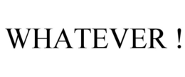 WHATEVER ! trademark