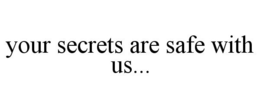 YOUR SECRETS ARE SAFE WITH US... trademark