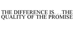 THE DIFFERENCE IS. . .THE QUALITY OF THE PROMISE trademark