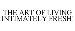 THE ART OF LIVING INTIMATELY FRESH! trademark