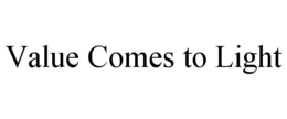 VALUE COMES TO LIGHT trademark