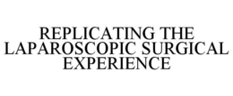REPLICATING THE LAPAROSCOPIC SURGICAL EXPERIENCE trademark