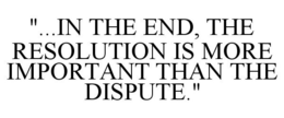 "...IN THE END, THE RESOLUTION IS MORE IMPORTANT THAN THE DISPUTE." trademark