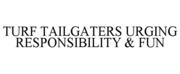 TURF TAILGATERS URGING RESPONSIBILITY & FUN trademark
