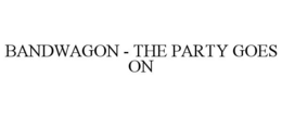 BANDWAGON - THE PARTY GOES ON trademark