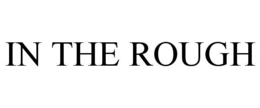 IN THE ROUGH trademark