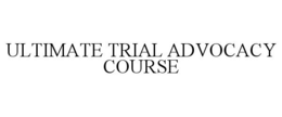 ULTIMATE TRIAL ADVOCACY COURSE trademark