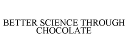 BETTER SCIENCE THROUGH CHOCOLATE trademark