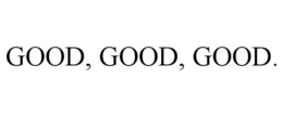 GOOD, GOOD, GOOD. trademark