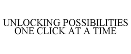 UNLOCKING POSSIBILITIES ONE CLICK AT A TIME trademark