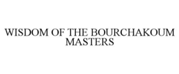 WISDOM OF THE BOURCHAKOUM MASTERS trademark