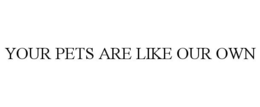YOUR PETS ARE LIKE OUR OWN trademark
