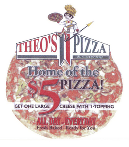 THEO'S PIZZA & CATERING HOME OF THE $5 PIZZA! GET ONE LARGE CHEESE WITH 1-TOPPING ALL DAY-EVERYDAY FRESH BAKED-READY FOR YOU SOUTHTOWN MALL 3329 S. BUSINESS DRIVE OPEN DAILY FROM 11 A.M. 458-6560 trademark