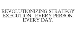 REVOLUTIONIZING STRATEGY EXECUTION. EVERY PERSON. EVERY DAY. trademark