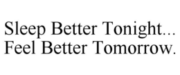 SLEEP BETTER TONIGHT... FEEL BETTER TOMORROW. trademark