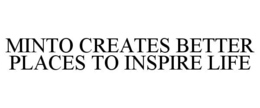 MINTO CREATES BETTER PLACES TO INSPIRE LIFE trademark