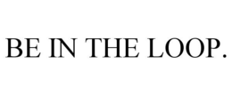 BE IN THE LOOP. trademark