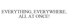 EVERYTHING, EVERYWHERE, ALL AT ONCE! trademark