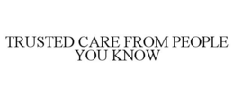 TRUSTED CARE FROM PEOPLE YOU KNOW trademark