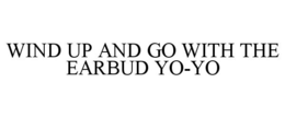WIND UP AND GO WITH THE EARBUD YO-YO trademark